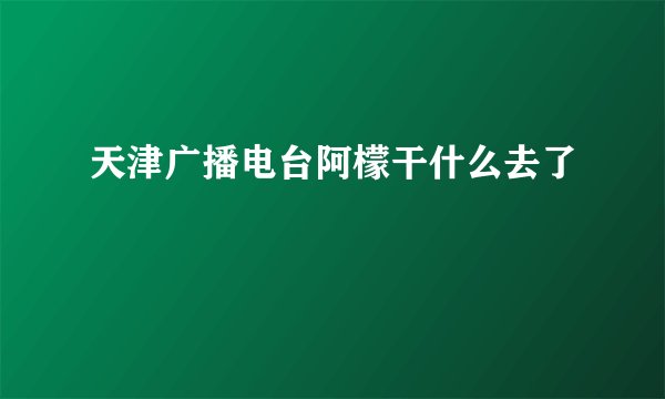 天津广播电台阿檬干什么去了