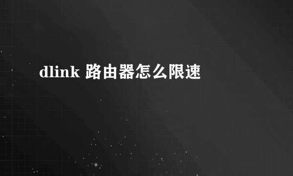 dlink 路由器怎么限速