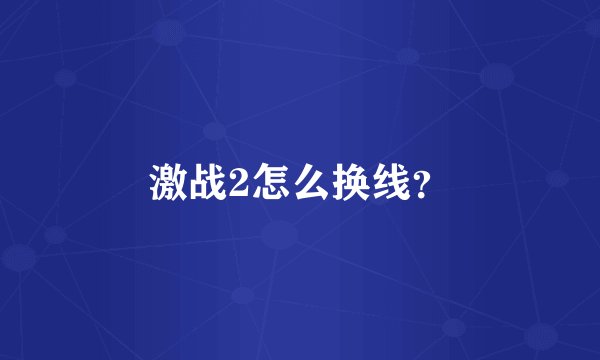 激战2怎么换线？