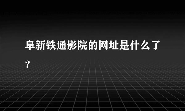 阜新铁通影院的网址是什么了?