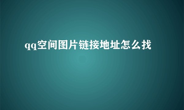 qq空间图片链接地址怎么找