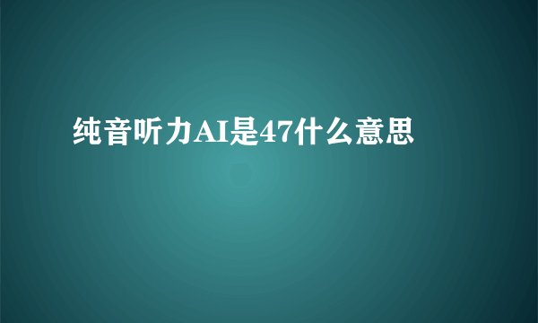 纯音听力AI是47什么意思