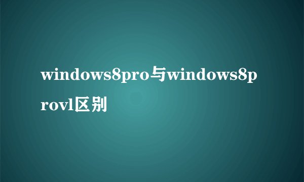 windows8pro与windows8provl区别