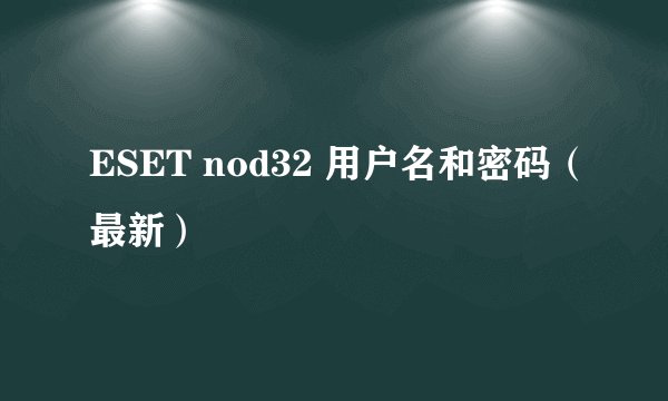 ESET nod32 用户名和密码(最新)