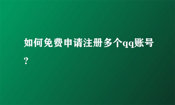 如何免费申请注册多个qq账号？