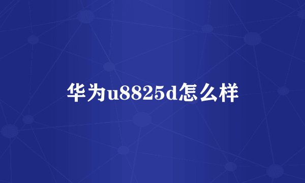 华为u8825d怎么样