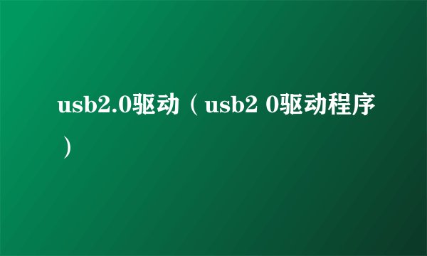 usb2.0驱动（usb2 0驱动程序）