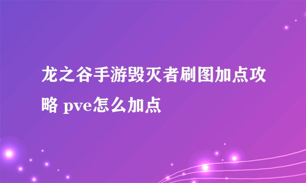 龙之谷手游毁灭者刷图加点攻略 pve怎么加点