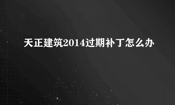 天正建筑2014过期补丁怎么办