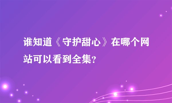 谁知道《守护甜心》在哪个网站可以看到全集？