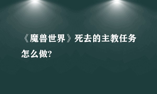 《魔兽世界》死去的主教任务怎么做?