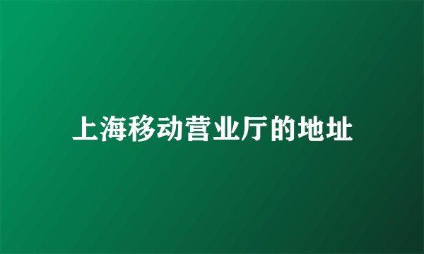 上海移动营业厅的地址