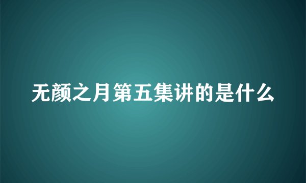 无颜之月第五集讲的是什么