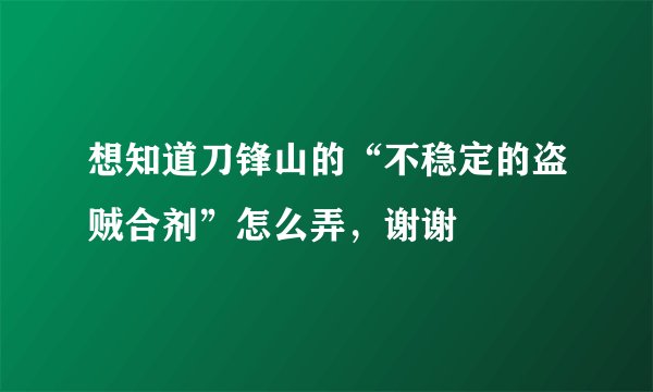 想知道刀锋山的“不稳定的盗贼合剂”怎么弄，谢谢