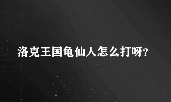 洛克王国龟仙人怎么打呀？