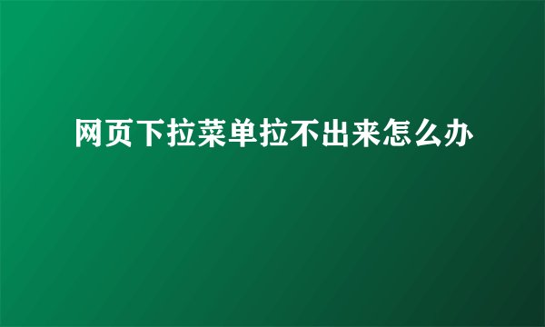 网页下拉菜单拉不出来怎么办