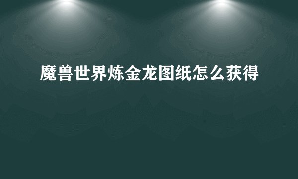 魔兽世界炼金龙图纸怎么获得