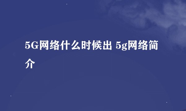 5G网络什么时候出 5g网络简介