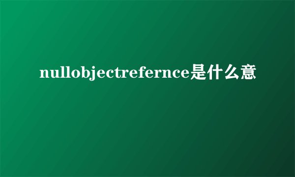 nullobjectrefernce是什么意