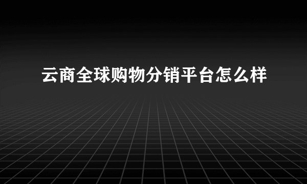 云商全球购物分销平台怎么样