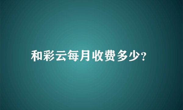 和彩云每月收费多少？