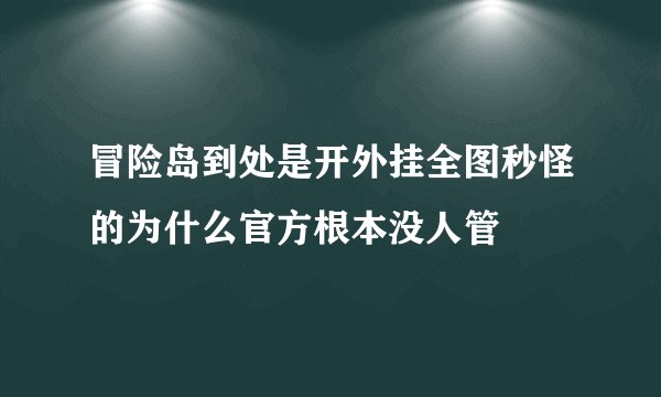 冒险岛到处是开外挂全图秒怪的为什么官方根本没人管