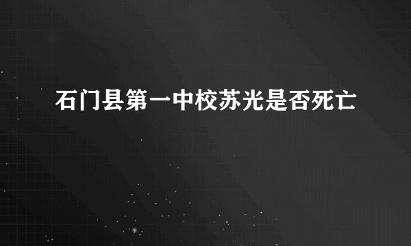 石门县第一中校苏光是否死亡