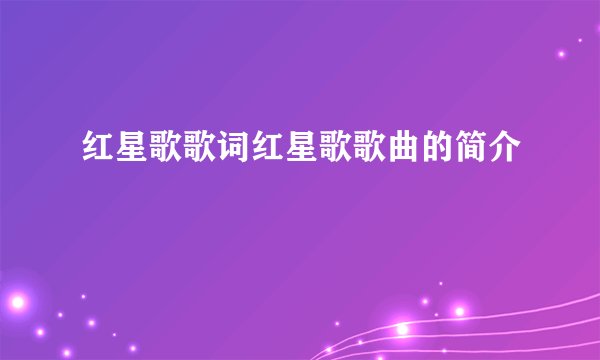 红星歌歌词红星歌歌曲的简介