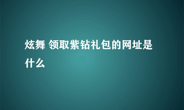 炫舞 领取紫钻礼包的网址是什么