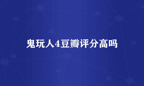 鬼玩人4豆瓣评分高吗