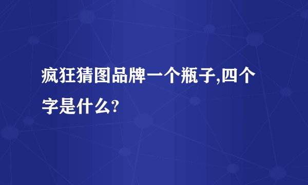 疯狂猜图品牌一个瓶子,四个字是什么?