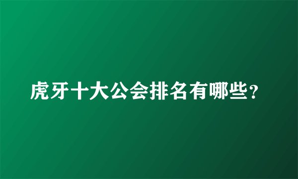 虎牙十大公会排名有哪些？
