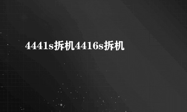 4441s拆机4416s拆机