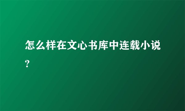 怎么样在文心书库中连载小说?