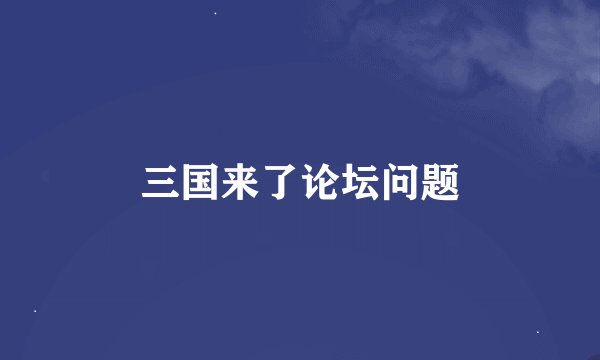三国来了论坛问题
