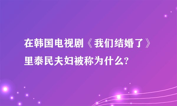 在韩国电视剧《我们结婚了》里泰民夫妇被称为什么?