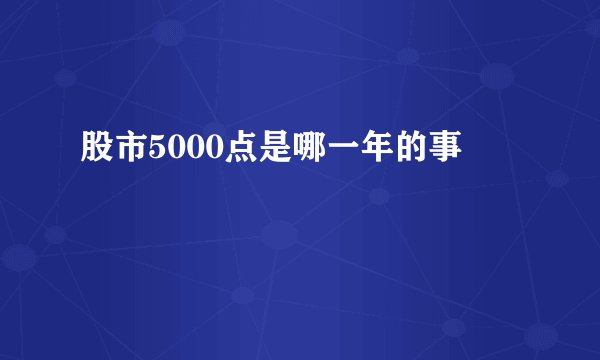 股市5000点是哪一年的事