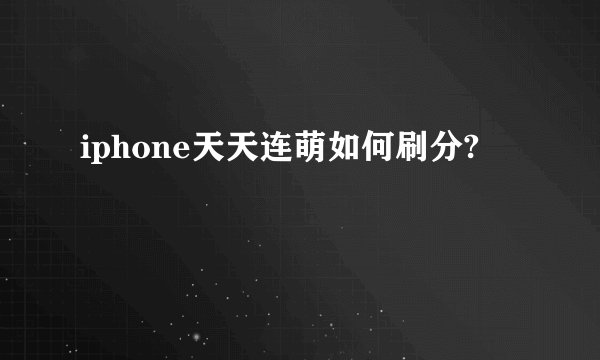 iphone天天连萌如何刷分?