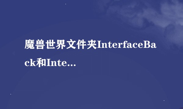 魔兽世界文件夹InterfaceBack和Interface有什么区别？