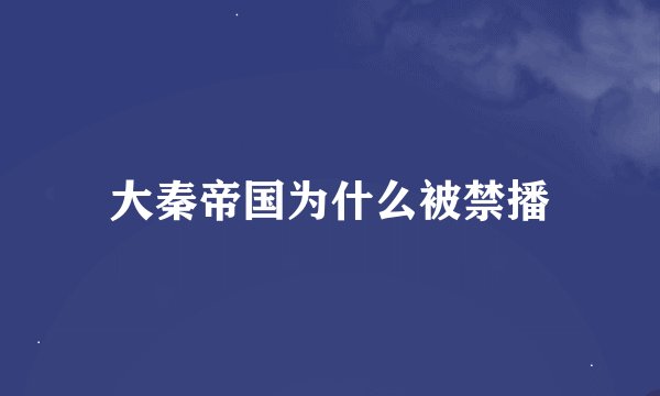 大秦帝国为什么被禁播