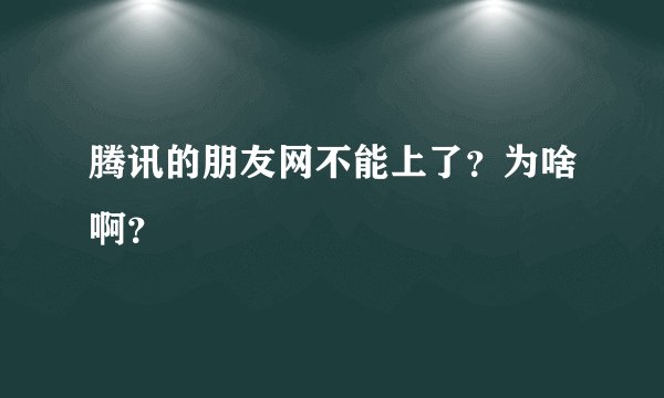 腾讯的朋友网不能上了？为啥啊？