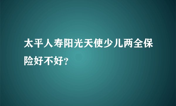 太平人寿阳光天使少儿两全保险好不好？