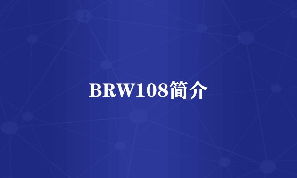 BRW108简介