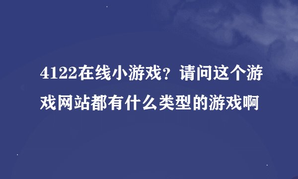 4122在线小游戏？请问这个游戏网站都有什么类型的游戏啊