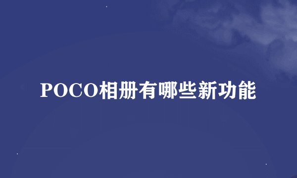 POCO相册有哪些新功能