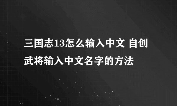 三国志13怎么输入中文 自创武将输入中文名字的方法
