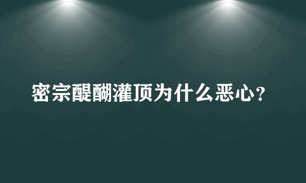 密宗醍醐灌顶为什么恶心?