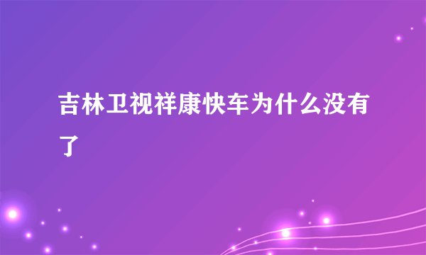 吉林卫视祥康快车为什么没有了