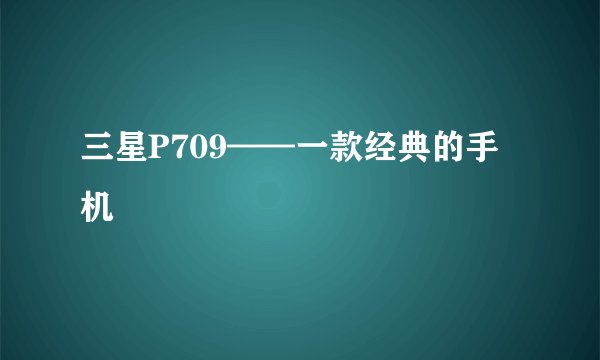 三星P709——一款经典的手机