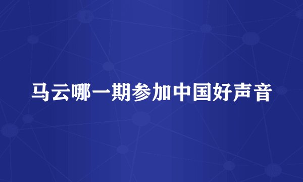 马云哪一期参加中国好声音
